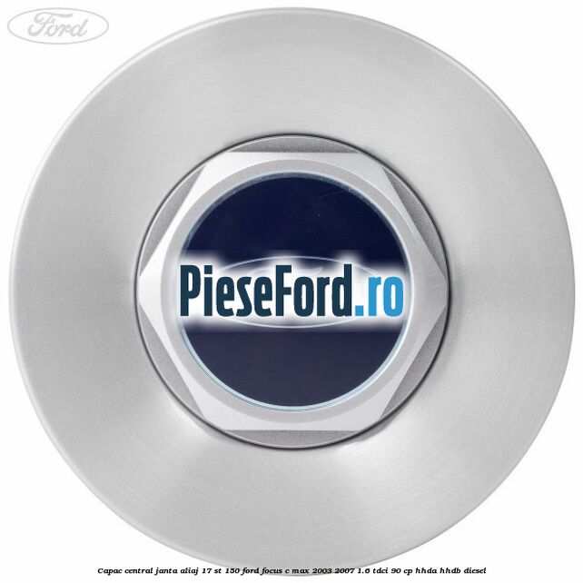 Capac central janta aliaj 17 ST 150 Ford Focus C-Max 2003-2007 1.6 TDCi 90 cp Capac central janta aliaj 17 ST 150 Ford Focus C-Max 2003-2007 1.6 TDCi 90 cp HHDA, HHDB diesel