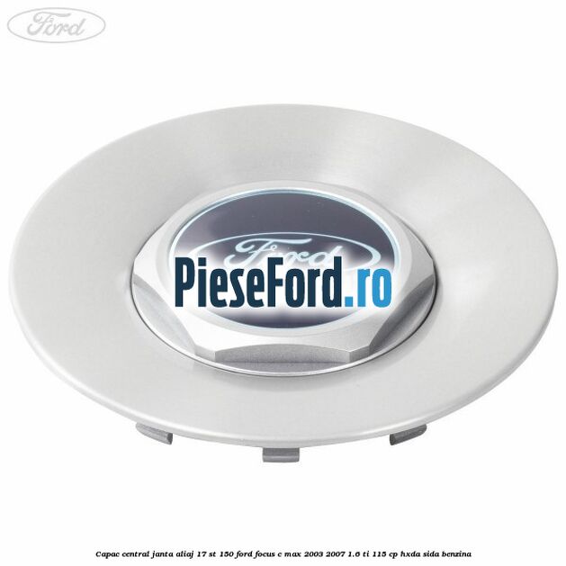 Capac central janta aliaj 17 ST 150 Ford Focus C-Max 2003-2007 1.6 Ti 115 cp Capac central janta aliaj 17 ST 150 Ford Focus C-Max 2003-2007 1.6 Ti 115 cp HXDA, SIDA benzina