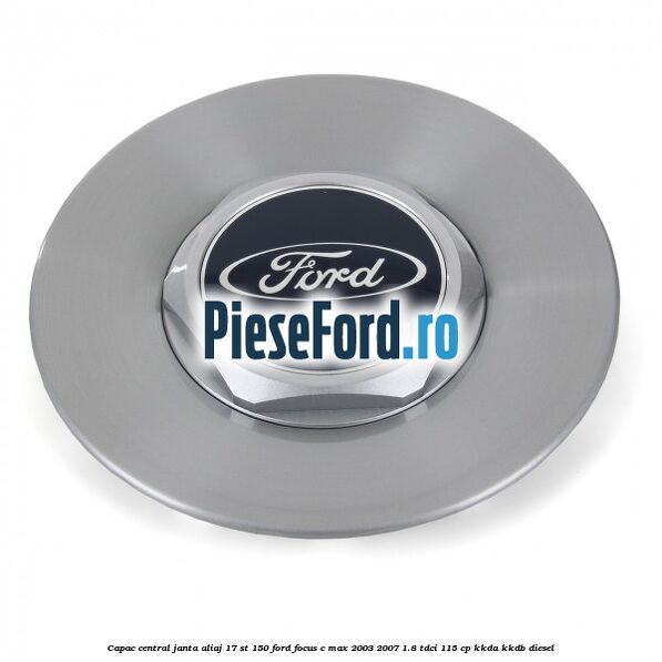 Capac central janta aliaj 17 ST 150 Ford Focus C-Max 2003-2007 1.8 TDCi 115 cp Capac central janta aliaj 17 ST 150 Ford Focus C-Max 2003-2007 1.8 TDCi 115 cp KKDA, KKDB diesel