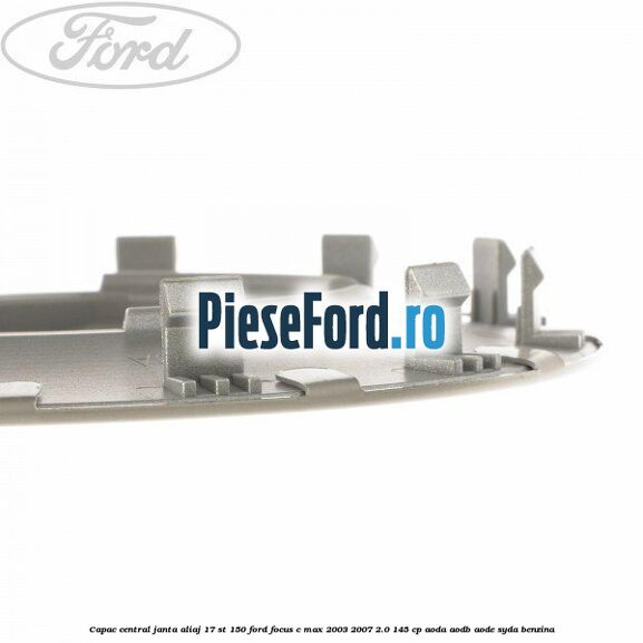 Capac central janta aliaj 17 ST 150 Ford Focus C-Max 2003-2007 2.0 145 cp AODA, AODB, AODE, SYDA benzina