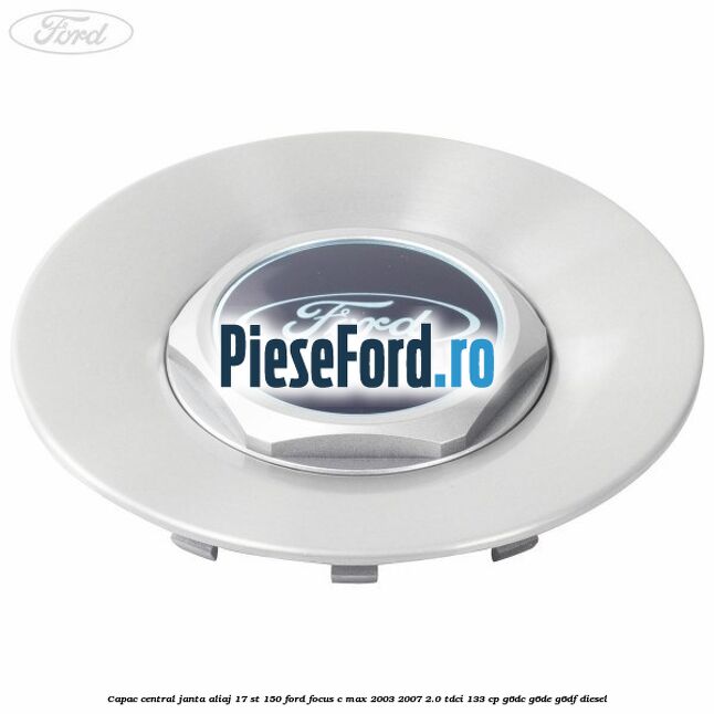 Capac central janta aliaj 17 ST 150 Ford Focus C-Max 2003-2007 2.0 TDCi 133 cp G6DC, G6DE, G6DF diesel