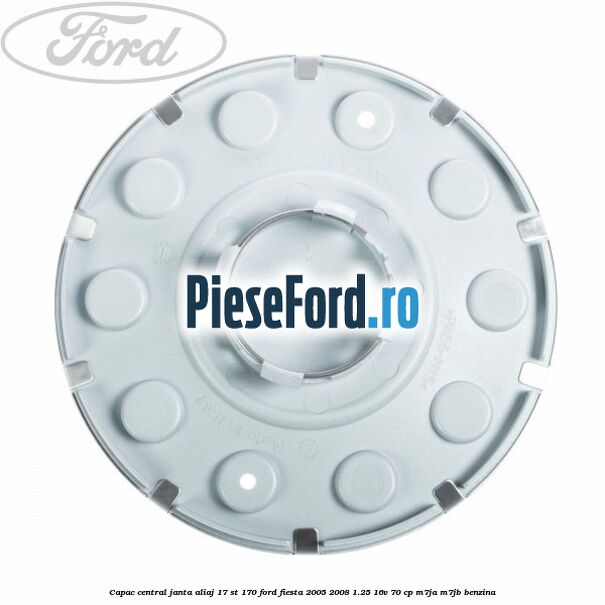 Capac central janta aliaj 17 ST 170 Ford Fiesta 2005-2008 1.25 16V 70 cp Capac central janta aliaj 17 ST 170 Ford Fiesta 2005-2008 1.25 16V 70 cp M7JA, M7JB benzina