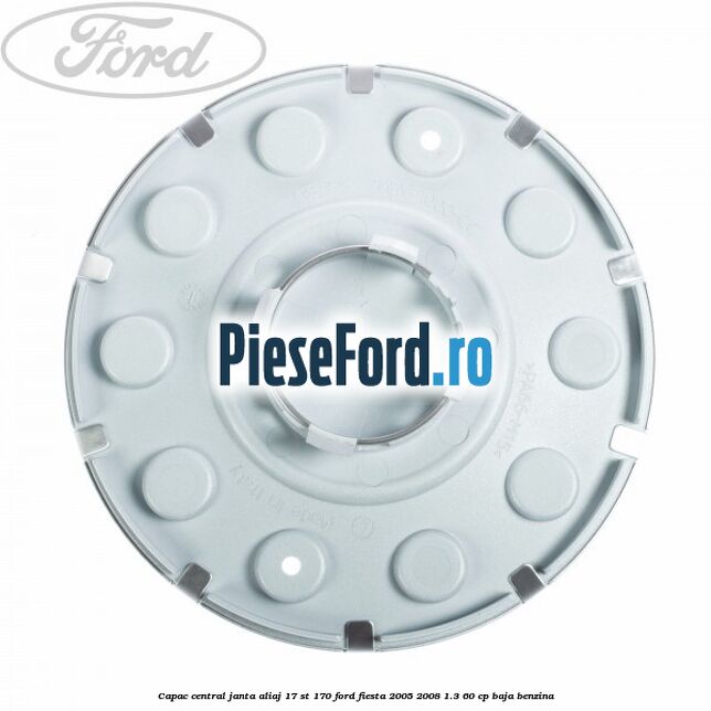 Capac central janta aliaj 17 ST 170 Ford Fiesta 2005-2008 1.3 60 cp BAJA benzina