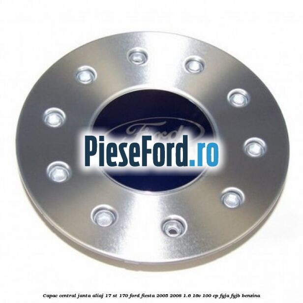 Capac central janta aliaj 17 ST 170 Ford Fiesta 2005-2008 1.6 16V 100 cp FYJA, FYJB benzina