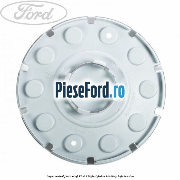 Capac central janta aliaj 17 ST 170 Ford Fusion 1.3 60 cp BAJA benzina