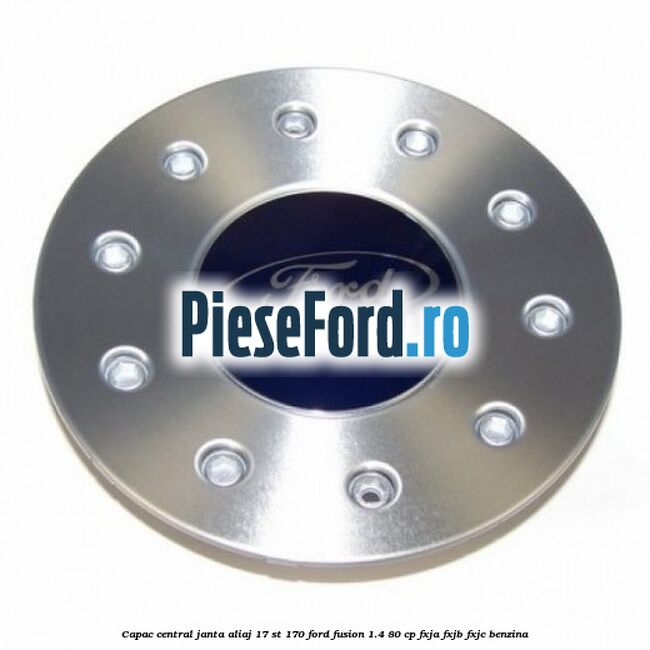 Capac central janta aliaj 17 ST 170 Ford Fusion 1.4 80 cp FXJA, FXJB, FXJC benzina