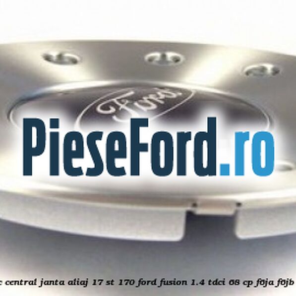 Capac central janta aliaj 17 ST 170 Ford Fusion 1.4 TDCi 68 cp F6JA, F6JB diesel