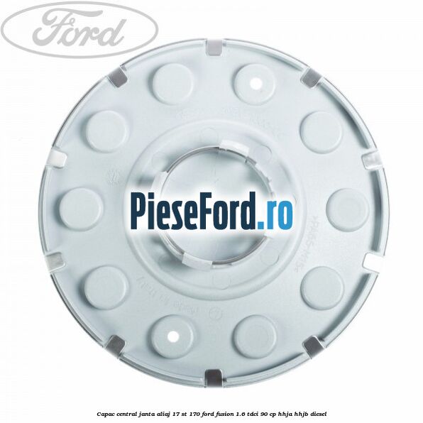 Capac central janta aliaj 17 ST 170 Ford Fusion 1.6 TDCi 90 cp HHJA, HHJB diesel