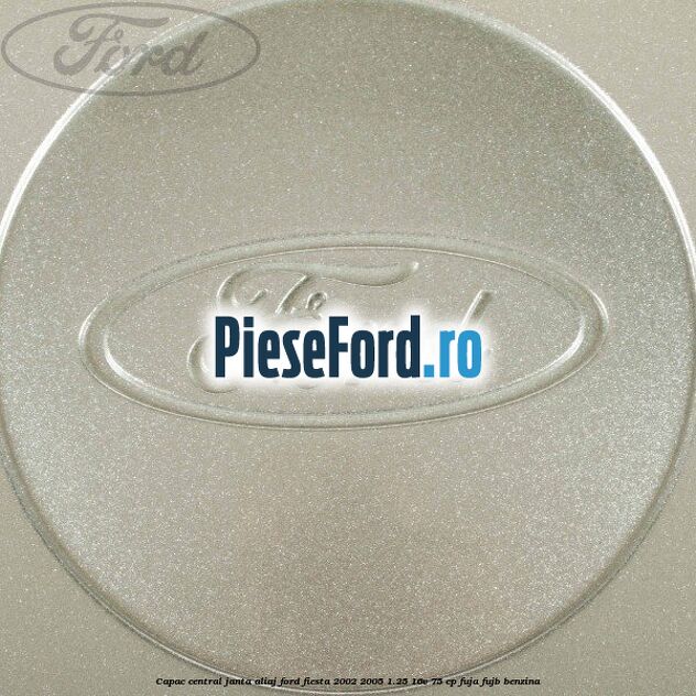 Capac central janta aliaj Ford Fiesta 2002-2005 1.25 16V 75 cp FUJA, FUJB benzina