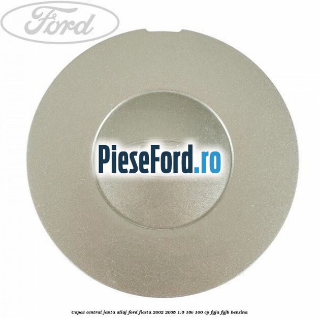 Capac central janta aliaj Ford Fiesta 2002-2005 1.6 16V 100 cp Capac central janta aliaj Ford Fiesta 2002-2005 1.6 16V 100 cp FYJA, FYJB benzina