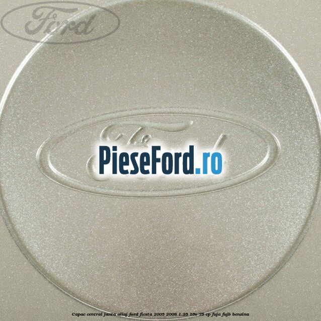 Capac central janta aliaj Ford Fiesta 2005-2008 1.25 16V 75 cp FUJA, FUJB benzina