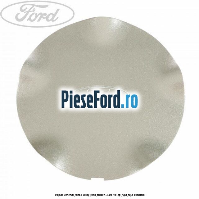 Capac central, janta aliaj Ford Fusion 1.25 75 cp FUJA, FUJB benzina
