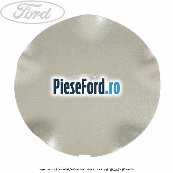 Capac central, janta aliaj Ford Ka 1996-2008 1.3 i 49 cp JJD, JJF, JJG, JJH, JJL benzina