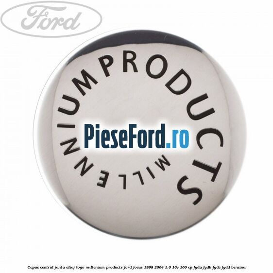 Capac central janta aliaj logo Millenium Products Ford Focus 1998-2004 1.6 16V 100 cp FYDA, FYDB, FYDC, FYDD benzina