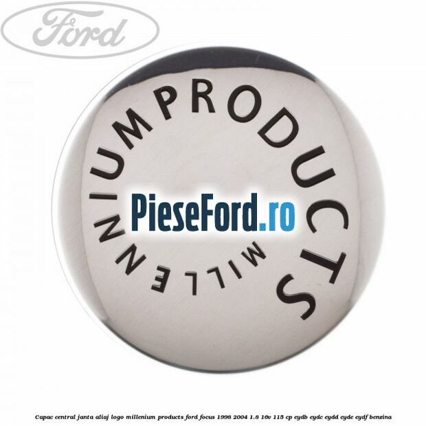 Capac central janta aliaj logo Millenium Products Ford Focus 1998-2004 1.8 16V 115 cp EYDB, EYDC, EYDD, EYDE, EYDF benzina