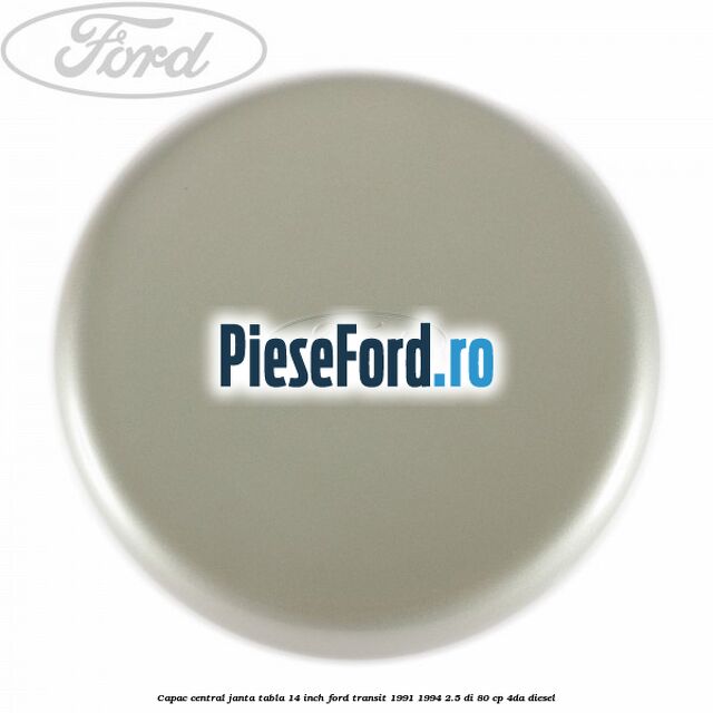 Capac central janta tabla 14 inch Ford Transit 1991-1994 2.5 DI 80 cp 4DA diesel