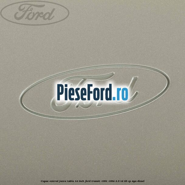 Capac central janta tabla 14 inch Ford Transit 1991-1994 2.5 TD 85 cp Capac central janta tabla 14 inch Ford Transit 1991-1994 2.5 TD 85 cp 4GA diesel
