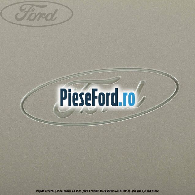 Capac central janta tabla 14 inch Ford Transit 1994-2000 2.5 DI 69 cp 4FA, 4FB, 4FC, 4FD diesel