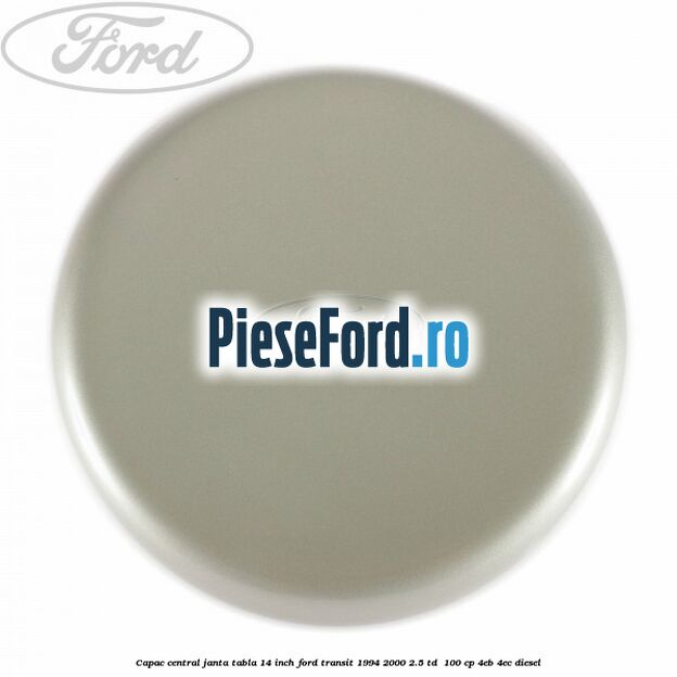 Capac central janta tabla 14 inch Ford Transit 1994-2000 2.5 TD  100 cp 4EB, 4EC diesel