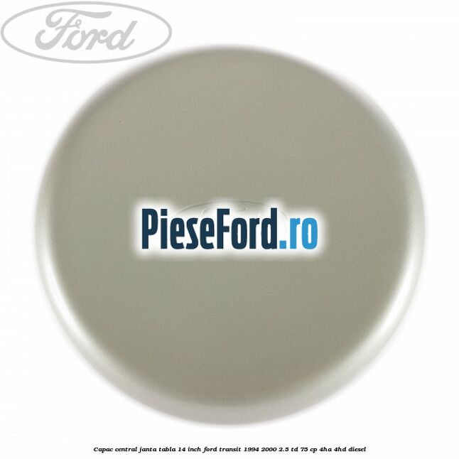 Capac central janta tabla 14 inch Ford Transit 1994-2000 2.5 TD 75 cp 4HA, 4HD diesel