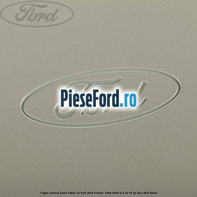 Capac central janta tabla 14 inch Ford Transit 1994-2000 2.5 TD 75 cp 4HA, 4HD diesel