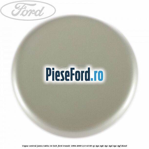 Capac central janta tabla 14 inch Ford Transit 1994-2000 2.5 TD 85 cp 4GA, 4GB, 4GC, 4GD, 4GE, 4GF diesel