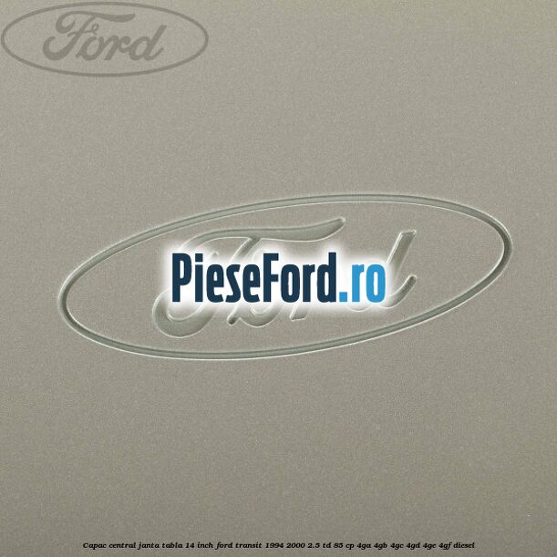 Capac central janta tabla 14 inch Ford Transit 1994-2000 2.5 TD 85 cp 4GA, 4GB, 4GC, 4GD, 4GE, 4GF diesel