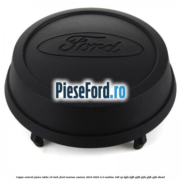 Capac central janta tabla 16 inch Ford Tourneo Custom 2019-2023 2.0 EcoBlue 105 cp Capac central janta tabla 16 inch Ford Tourneo Custom 2019-2023 2.0 EcoBlue 105 cp BJFA, BJFB, YLF6, YLFA, YLFB, YLFS diesel