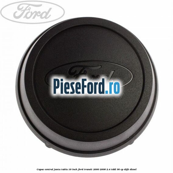 Capac central janta tabla 16 inch Ford Transit 2000-2006 2.4 TDdi 90 cp D2FE diesel
