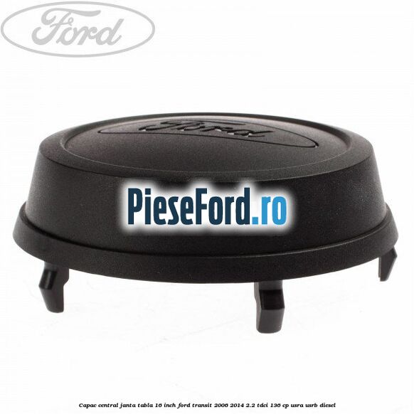 Capac central janta tabla 16 inch Ford Transit 2006-2014 2.2 TDCi 136 cp USRA, USRB diesel