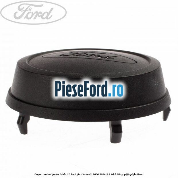 Capac central janta tabla 16 inch Ford Transit 2006-2014 2.2 TDCi 85 cp Capac central janta tabla 16 inch Ford Transit 2006-2014 2.2 TDCi 85 cp P8FA, P8FB diesel