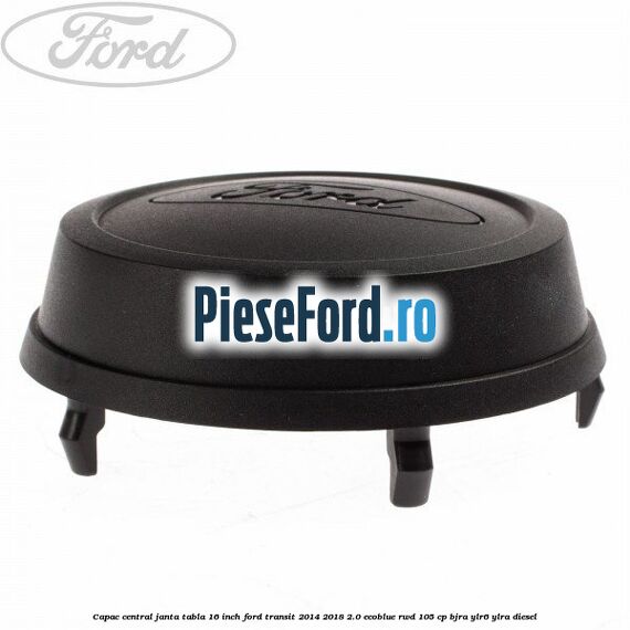 Capac central janta tabla 16 inch Ford Transit 2014-2018 2.0 EcoBlue RWD 105 cp BJRA, YLR6, YLRA diesel