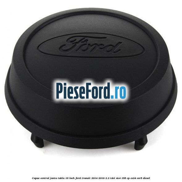 Capac central janta tabla 16 inch Ford Transit 2014-2018 2.2 TDCi 4x4 155 cp
