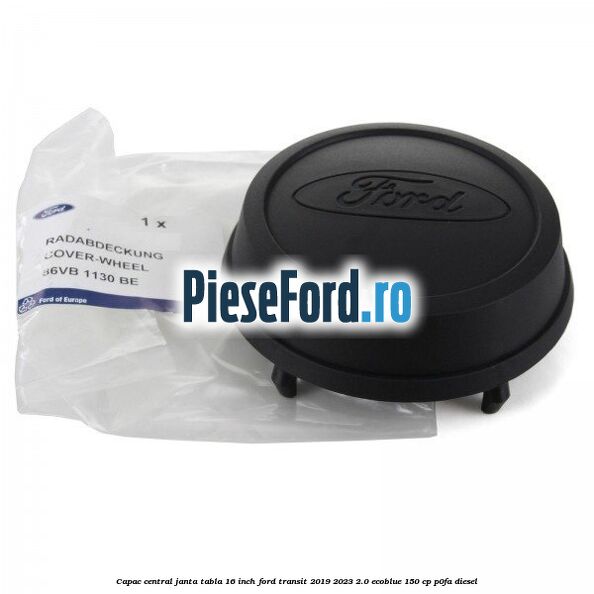 Capac central janta tabla 16 inch Ford Transit 2019-2023 2.0 EcoBlue 150 cp P0FA diesel