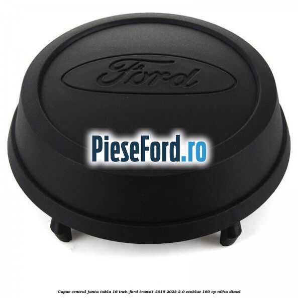 Capac central janta tabla 16 inch Ford Transit 2019-2023 2.0 EcoBlue 160 cp N0HA diesel