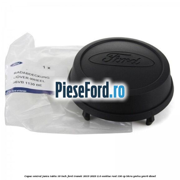 Capac central janta tabla 16 inch Ford Transit 2019-2023 2.0 EcoBlue RWD 130 cp BKRA, YMHA, YMR6 diesel