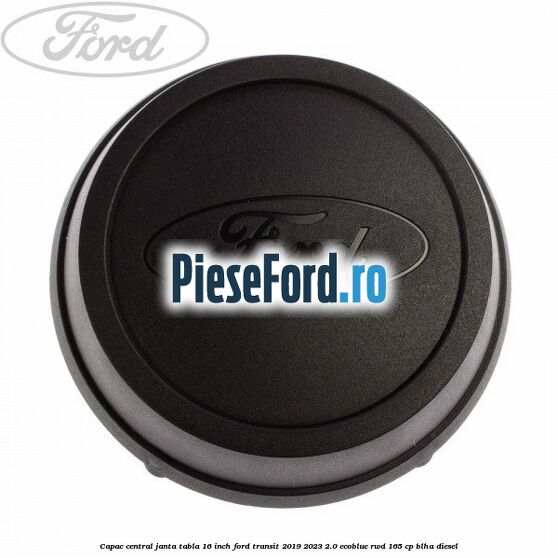 Capac central janta tabla 16 inch Ford Transit 2019-2023 2.0 EcoBlue RWD 165 cp BLHA diesel