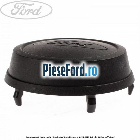 Capac central janta tabla 16 inch Ford Transit Custom 2014-2018 2.2 TDCi 155 cp CVFF diesel