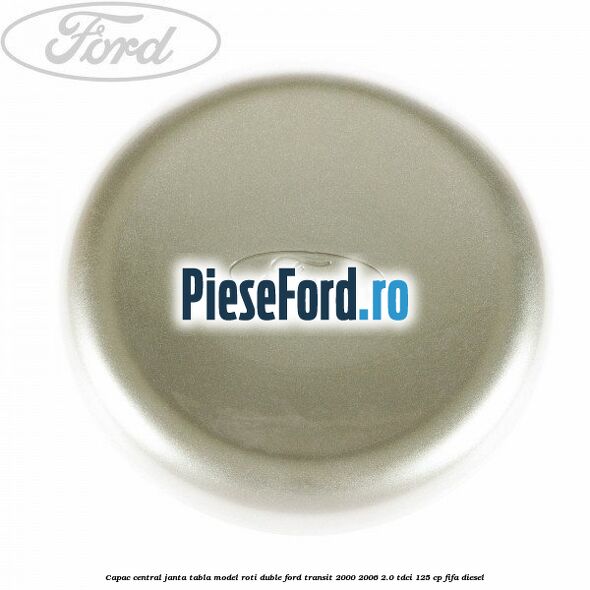 Capac central janta tabla model roti duble Ford Transit 2000-2006 2.0 TDCi 125 cp FIFA diesel
