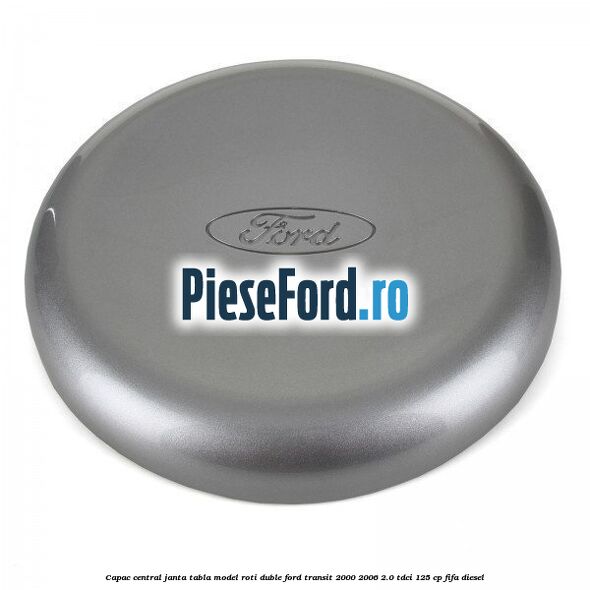 Capac central janta tabla model roti duble Ford Transit 2000-2006 2.0 TDCi 125 cp FIFA diesel