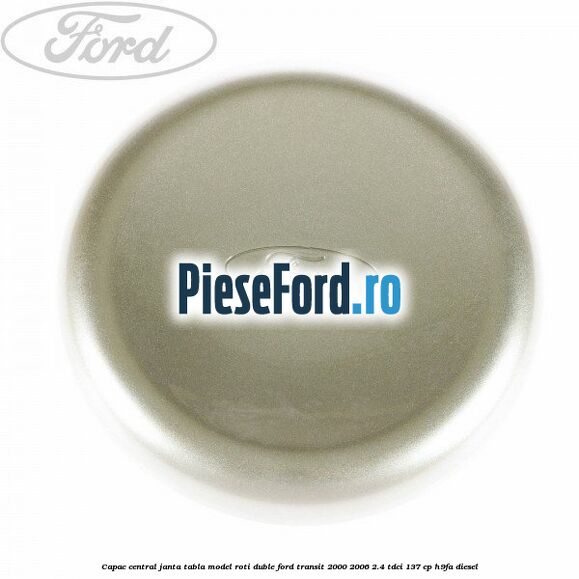 Capac central janta tabla model roti duble Ford Transit 2000-2006 2.4 TDCi 137 cp H9FA diesel