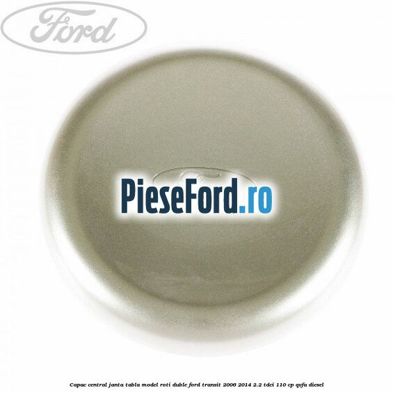 Capac central janta tabla model roti duble Ford Transit 2006-2014 2.2 TDCi 110 cp QVFA diesel