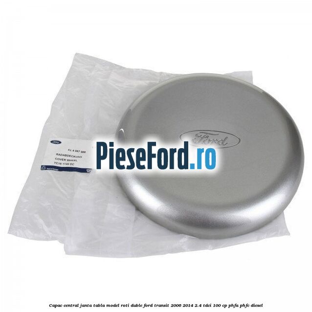 Capac central janta tabla model roti duble Ford Transit 2006-2014 2.4 TDCi 100 cp PHFA, PHFC diesel