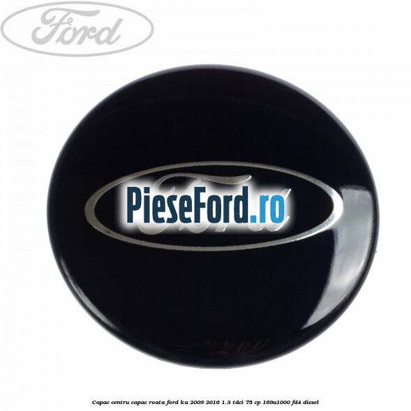 Capac centru capac roata Ford Ka 2009-2016 1.3 TDCi 75 cp 169A1000, FD4 diesel