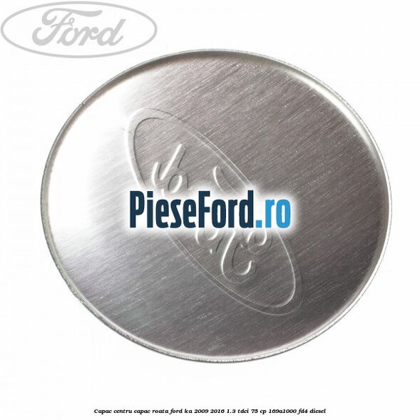 Capac centru capac roata Ford Ka 2009-2016 1.3 TDCi 75 cp 169A1000, FD4 diesel