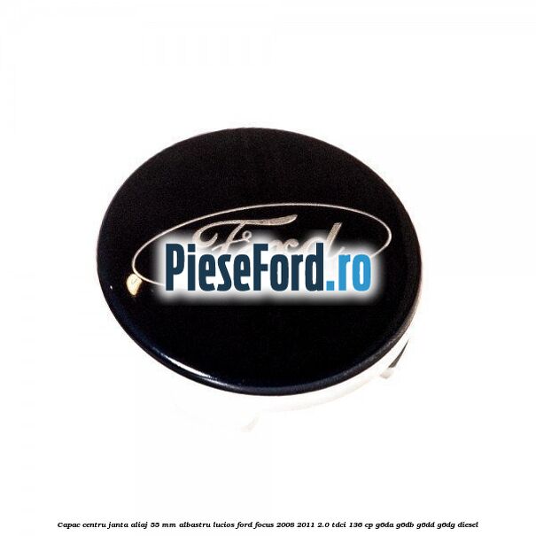 Capac centru janta aliaj 55 mm albastru lucios Ford Focus 2008-2011 2.0 TDCi 136 cp G6DA, G6DB, G6DD, G6DG diesel