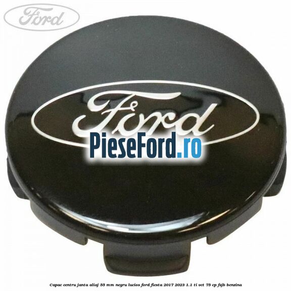 Capac centru janta aliaj 55 mm negru lucios Ford Fiesta 2017-2023 1.1 Ti-VCT 75 cp FSJB benzina