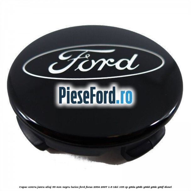 Capac centru janta aliaj 55 mm negru lucios Ford Focus 2004-2007 1.6 TDCi 109 cp G8DA, G8DB, G8DD, G8DE, G8DF diesel