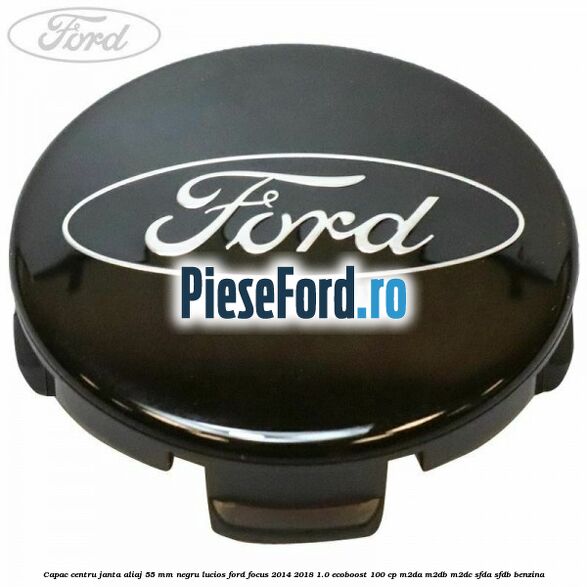 Capac centru janta aliaj 55 mm negru lucios Ford Focus 2014-2018 1.0 EcoBoost 100 cp M2DA, M2DB, M2DC, SFDA, SFDB benzina