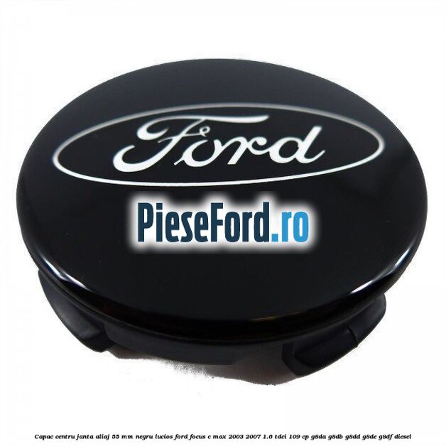 Capac centru janta aliaj 55 mm negru lucios Ford Focus C-Max 2003-2007 1.6 TDCi 109 cp G8DA, G8DB, G8DD, G8DE, G8DF diesel